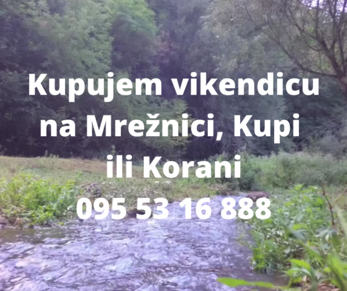 Kupujem vikendicu / manju kuću ili građevinsko zemljište uz Mrežnicu,