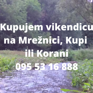 Kupujem vikendicu / manju kuću ili građevinsko zemljište uz Mrežnicu,